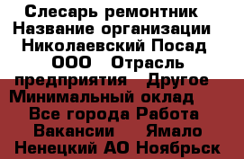 Слесарь-ремонтник › Название организации ­ Николаевский Посад, ООО › Отрасль предприятия ­ Другое › Минимальный оклад ­ 1 - Все города Работа » Вакансии   . Ямало-Ненецкий АО,Ноябрьск г.